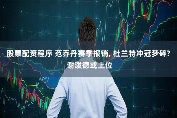 股票配资程序 范乔丹赛季报销, 杜兰特冲冠梦碎? 谢泼德或上位