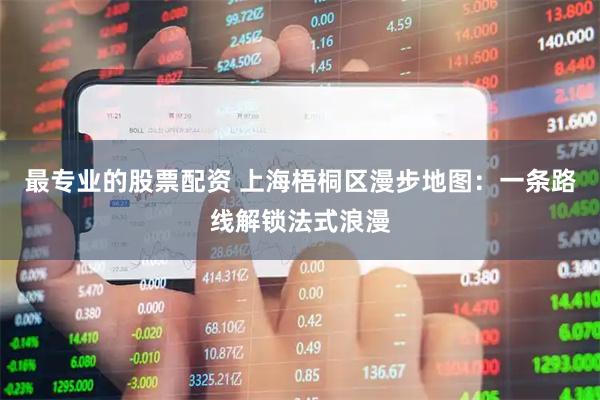 最专业的股票配资 上海梧桐区漫步地图:一条路线解锁法式浪漫