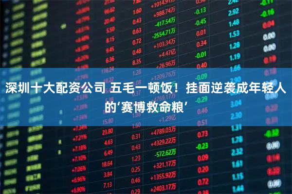 深圳十大配资公司 五毛一顿饭！挂面逆袭成年轻人的‘赛博救命粮’