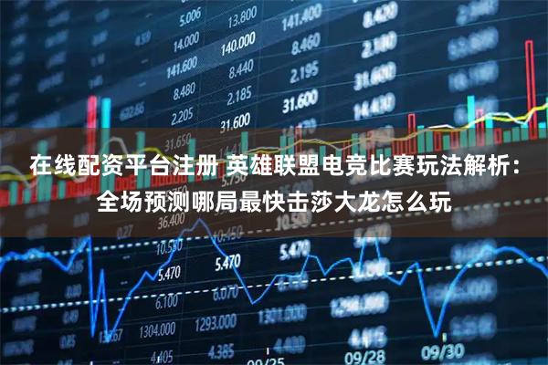 在线配资平台注册 英雄联盟电竞比赛玩法解析：全场预测哪局最快击莎大龙怎么玩