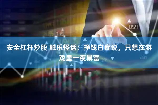 安全杠杆炒股 触乐怪话：挣钱白痴说，只想在游戏里一夜暴富