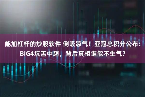 能加杠杆的炒股软件 倒吸凉气！亚冠总积分公布：BIG4坑苦中超，背后真相谁能不生气？
