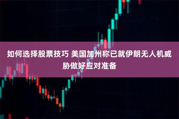 如何选择股票技巧 美国加州称已就伊朗无人机威胁做好应对准备