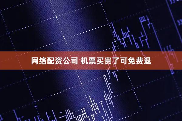 网络配资公司 机票买贵了可免费退
