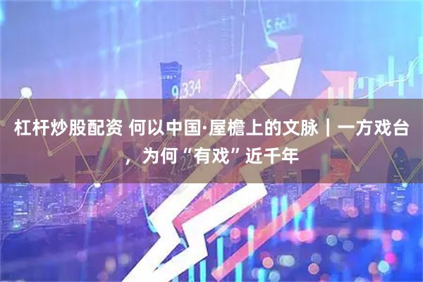 杠杆炒股配资 何以中国·屋檐上的文脉｜一方戏台，为何“有戏”近千年
