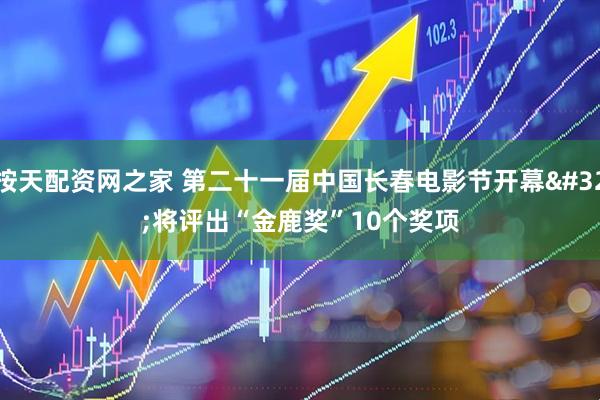按天配资网之家 第二十一届中国长春电影节开幕 将评出“金鹿奖”10个奖项