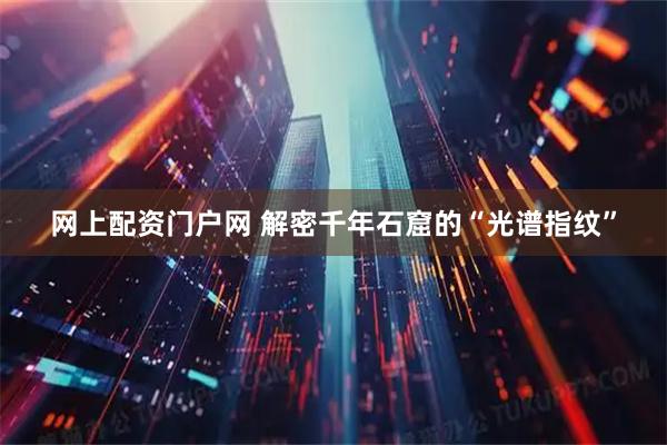网上配资门户网 解密千年石窟的“光谱指纹”